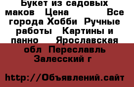  Букет из садовых маков › Цена ­ 6 000 - Все города Хобби. Ручные работы » Картины и панно   . Ярославская обл.,Переславль-Залесский г.